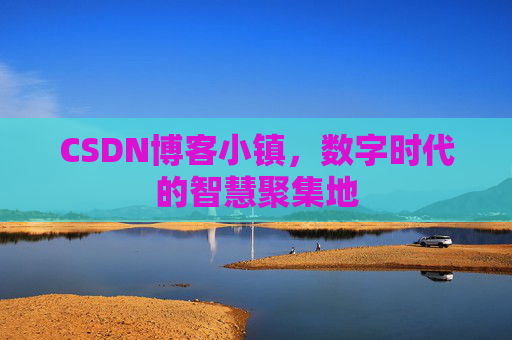 CSDN博客小镇，数字时代的智慧聚集地